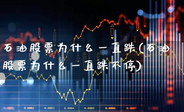 石油股票为什么一直跌(石油股票为什么一直跌不停)_https://www.hangfeite.com_深交所_第1张