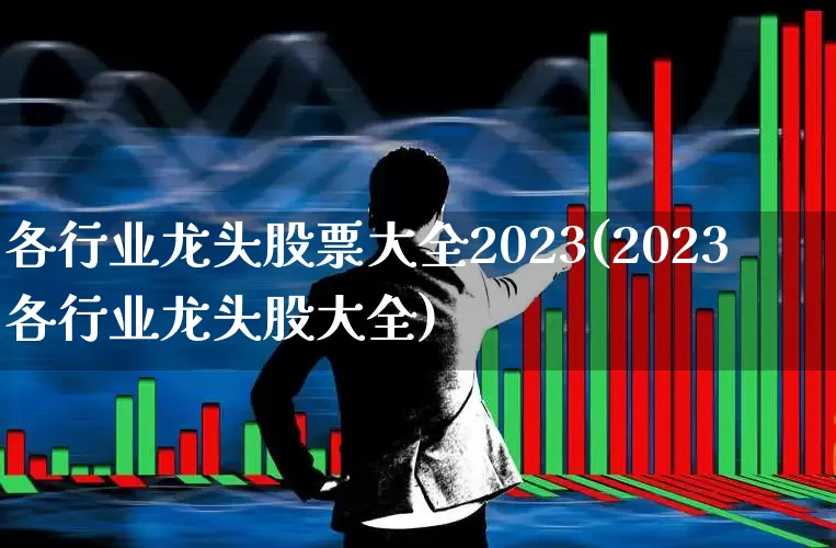 各行业龙头股票大全2023(2023各行业龙头股大全)_https://www.hangfeite.com_上交所_第1张