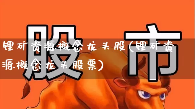 锂矿资源概念龙头股(锂矿资源概念龙头股票)_https://www.hangfeite.com_上交所_第1张