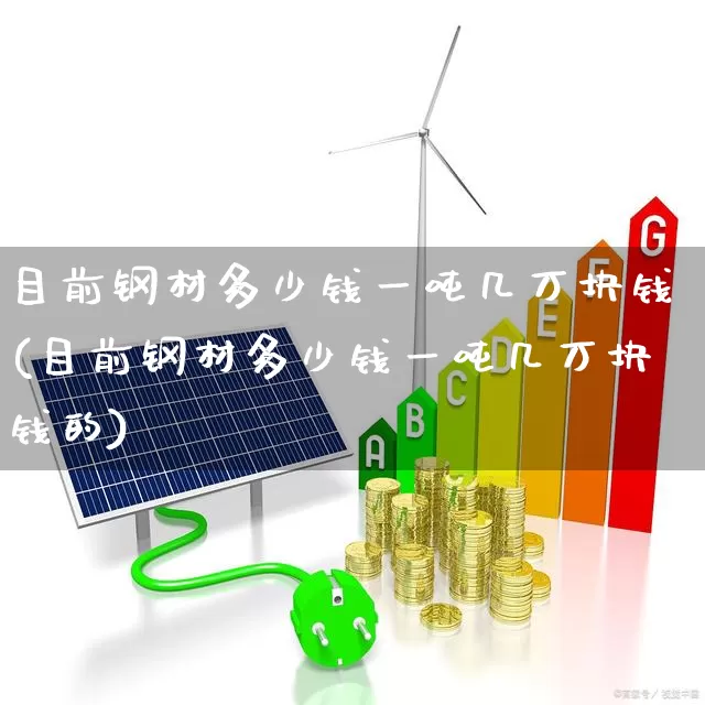 目前钢材多少钱一吨几万块钱(目前钢材多少钱一吨几万块钱的)_https://www.hangfeite.com_科创板_第1张