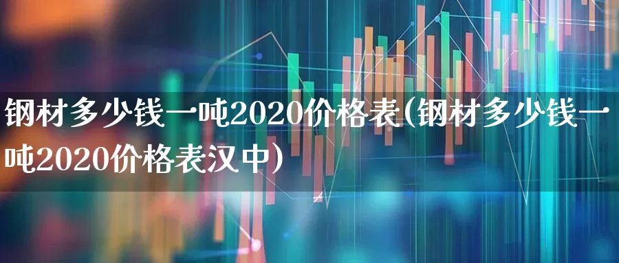 钢材多少钱一吨2020价格表(钢材多少钱一吨2020价格表汉中)_https://www.hangfeite.com_科创板_第1张