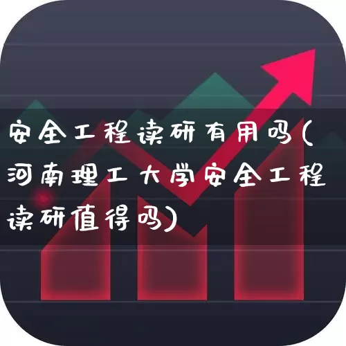 安全工程读研有用吗(河南理工大学安全工程读研值得吗)_https://www.hangfeite.com_深交所_第1张