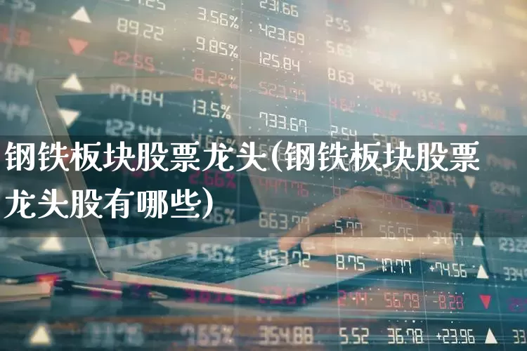 钢铁板块股票龙头(钢铁板块股票龙头股有哪些)_https://www.hangfeite.com_创业板_第1张