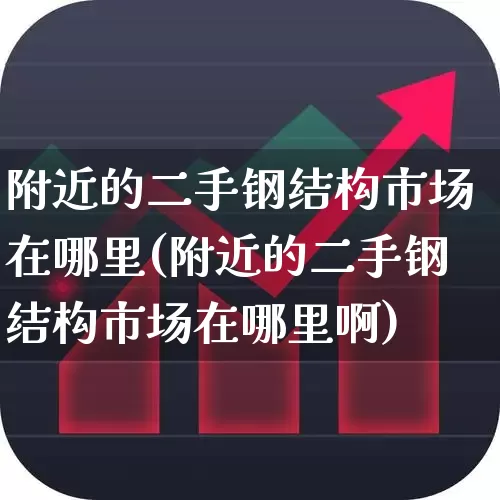 附近的二手钢结构市场在哪里(附近的二手钢结构市场在哪里啊)_https://www.hangfeite.com_深交所_第1张