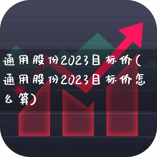 通用股份2023目标价(通用股份2023目标价怎么算)_https://www.hangfeite.com_上交所_第1张