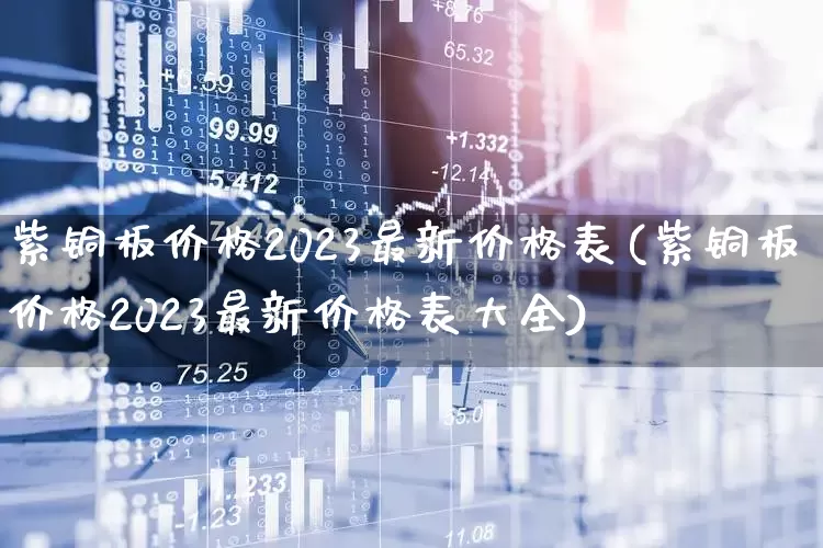 紫铜板价格2023最新价格表(紫铜板价格2023最新价格表大全)_https://www.hangfeite.com_深交所_第1张