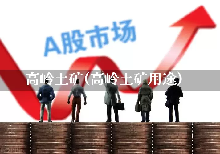 高岭土矿(高岭土矿用途)_https://www.hangfeite.com_创业板_第1张