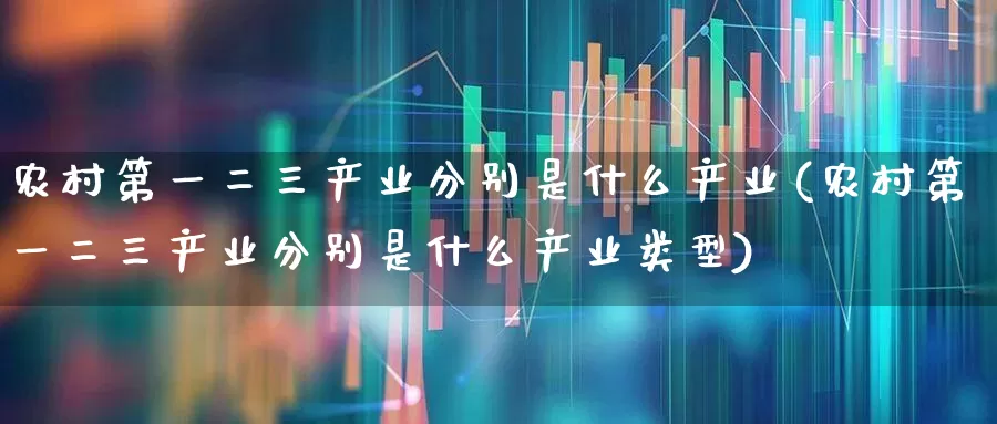农村第一二三产业分别是什么产业(农村第一二三产业分别是什么产业类型)_https://www.hangfeite.com_深交所_第1张