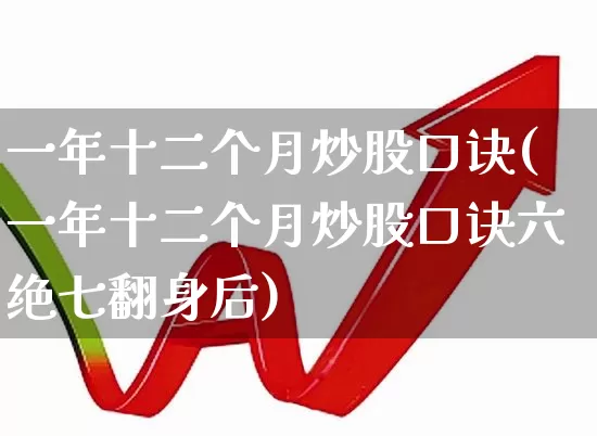 一年十二个月炒股口诀(一年十二个月炒股口诀六绝七翻身后)_https://www.hangfeite.com_科创板_第1张