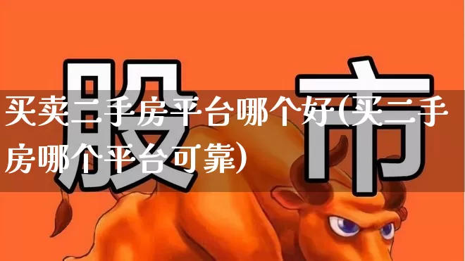 买卖二手房平台哪个好(买二手房哪个平台可靠)_https://www.hangfeite.com_北交所_第1张