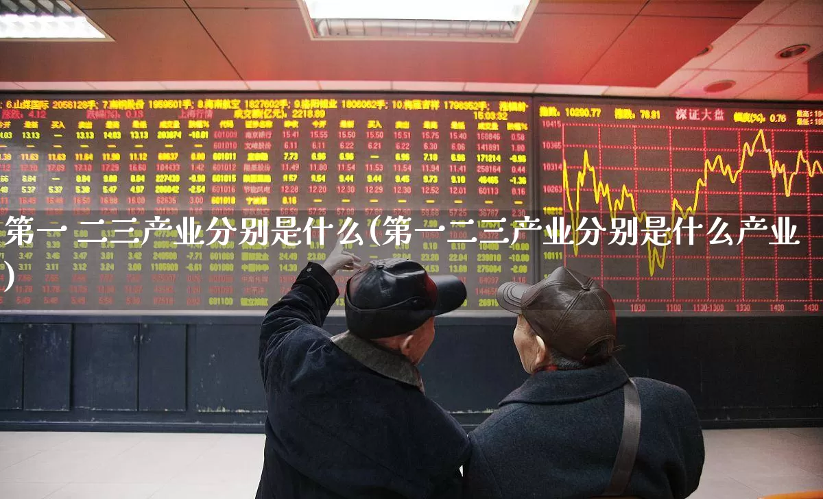 第一 二三产业分别是什么(第一二三产业分别是什么产业)_https://www.hangfeite.com_深交所_第1张
