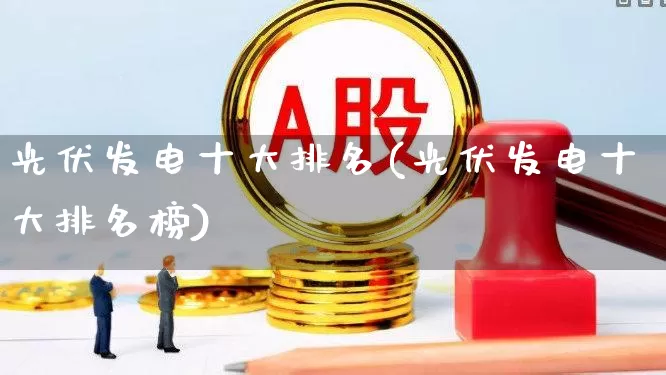 光伏发电十大排名(光伏发电十大排名榜)_https://www.hangfeite.com_上交所_第1张
