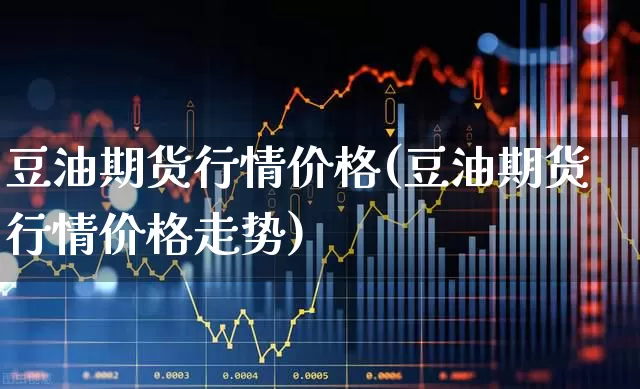 豆油期货行情价格(豆油期货行情价格走势)_https://www.hangfeite.com_创业板_第1张
