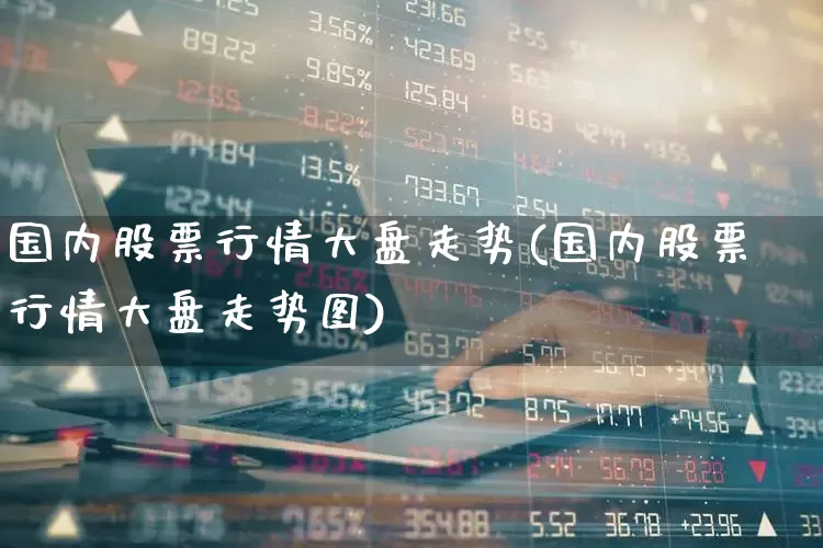 国内股票行情大盘走势(国内股票行情大盘走势图)_https://www.hangfeite.com_深交所_第1张