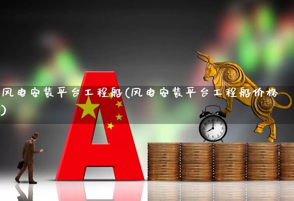 风电安装平台工程船(风电安装平台工程船价格)_https://www.hangfeite.com_科创板_第1张