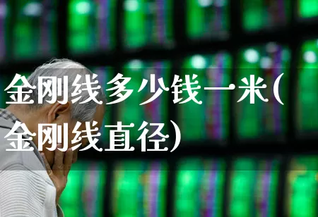 金刚线多少钱一米(金刚线直径)_https://www.hangfeite.com_科创板_第1张