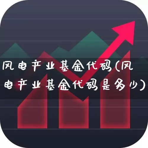 风电产业基金代码(风电产业基金代码是多少)_https://www.hangfeite.com_深交所_第1张