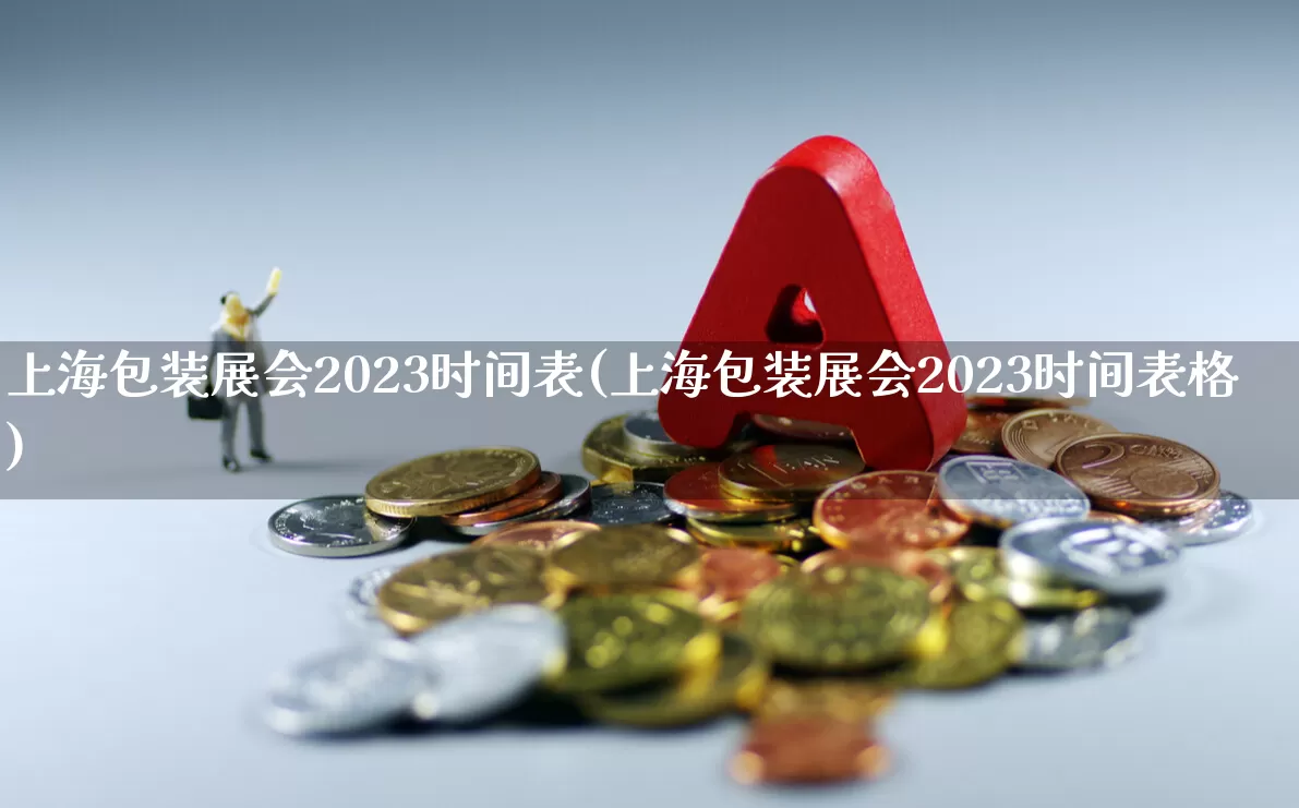 上海包装展会2023时间表(上海包装展会2023时间表格)_https://www.hangfeite.com_深交所_第1张