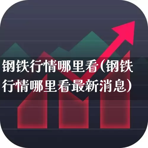 钢铁行情哪里看(钢铁行情哪里看最新消息)_https://www.hangfeite.com_创业板_第1张