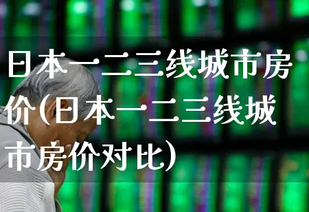 日本一二三线城市房价(日本一二三线城市房价对比)_https://www.hangfeite.com_上交所_第1张