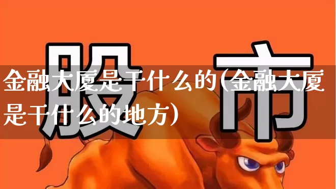 金融大厦是干什么的(金融大厦是干什么的地方)_https://www.hangfeite.com_创业板_第1张
