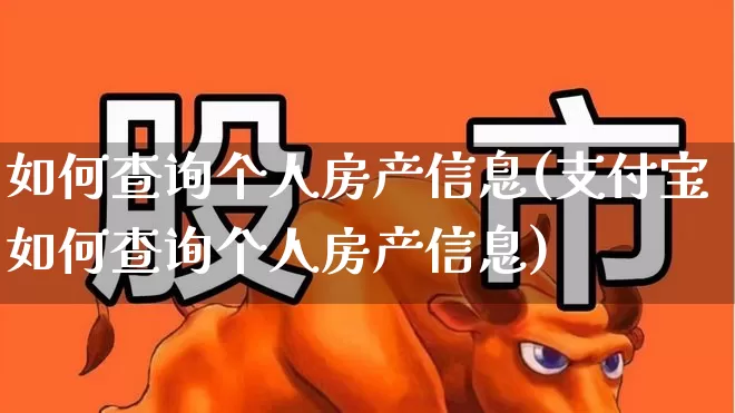 如何查询个人房产信息(支付宝如何查询个人房产信息)_https://www.hangfeite.com_北交所_第1张