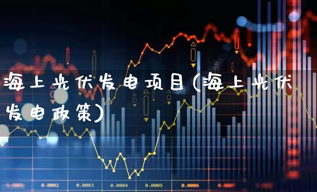海上光伏发电项目(海上光伏发电政策)_https://www.hangfeite.com_上交所_第1张