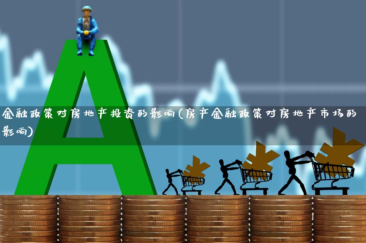 金融政策对房地产投资的影响(房产金融政策对房地产市场的影响)_https://www.hangfeite.com_北交所_第1张