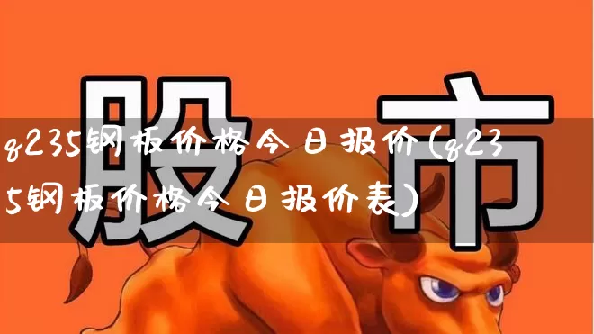 q235钢板价格今日报价(q235钢板价格今日报价表)_https://www.hangfeite.com_创业板_第1张