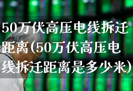 50万伏高压电线拆迁距离(50万伏高压电线拆迁距离是多少米)_https://www.hangfeite.com_创业板_第1张