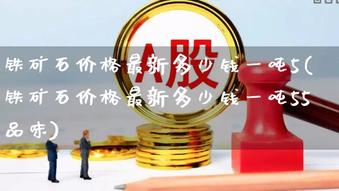 铁矿石价格最新多少钱一吨5(铁矿石价格最新多少钱一吨55品味)_https://www.hangfeite.com_上交所_第1张