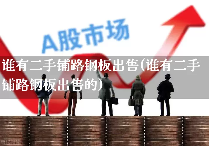 谁有二手铺路钢板出售(谁有二手铺路钢板出售的)_https://www.hangfeite.com_科创板_第1张