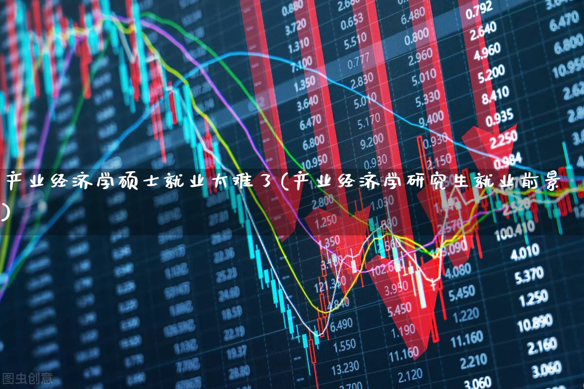 产业经济学硕士就业太难了(产业经济学研究生就业前景)_https://www.hangfeite.com_北交所_第1张