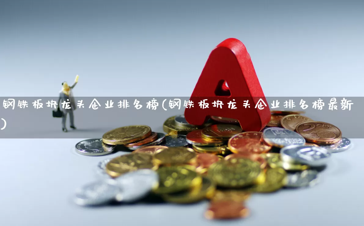 钢铁板块龙头企业排名榜(钢铁板块龙头企业排名榜最新)_https://www.hangfeite.com_科创板_第1张