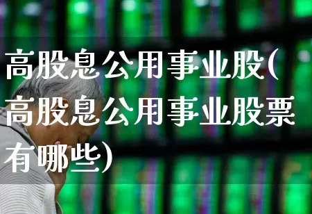 高股息公用事业股(高股息公用事业股票有哪些)_https://www.hangfeite.com_上交所_第1张