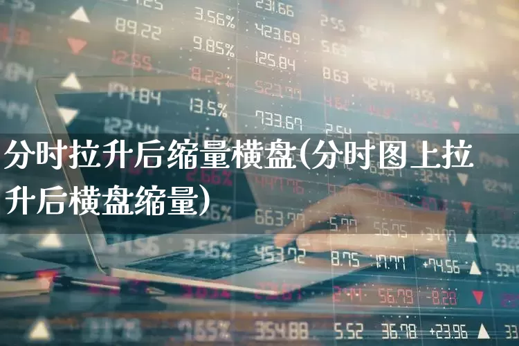 分时拉升后缩量横盘(分时图上拉升后横盘缩量)_https://www.hangfeite.com_创业板_第1张