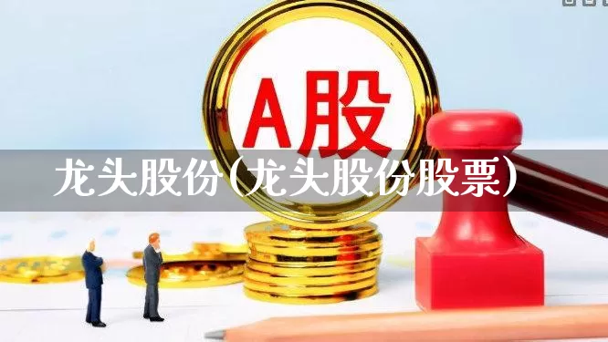 龙头股份(龙头股份股票)_https://www.hangfeite.com_创业板_第1张