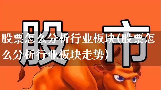 股票怎么分析行业板块(股票怎么分析行业板块走势)_https://www.hangfeite.com_上交所_第1张