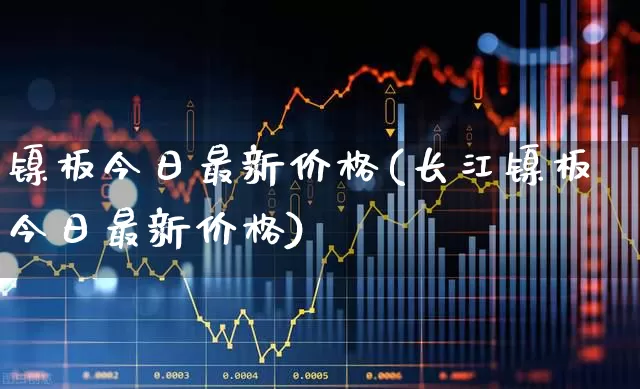 镍板今日最新价格(长江镍板今日最新价格)_https://www.hangfeite.com_北交所_第1张
