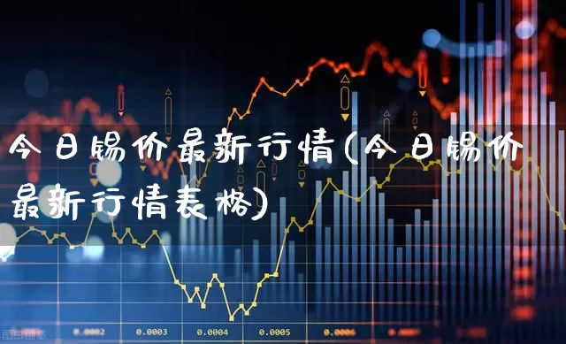 今日锡价最新行情(今日锡价最新行情表格)_https://www.hangfeite.com_深交所_第1张