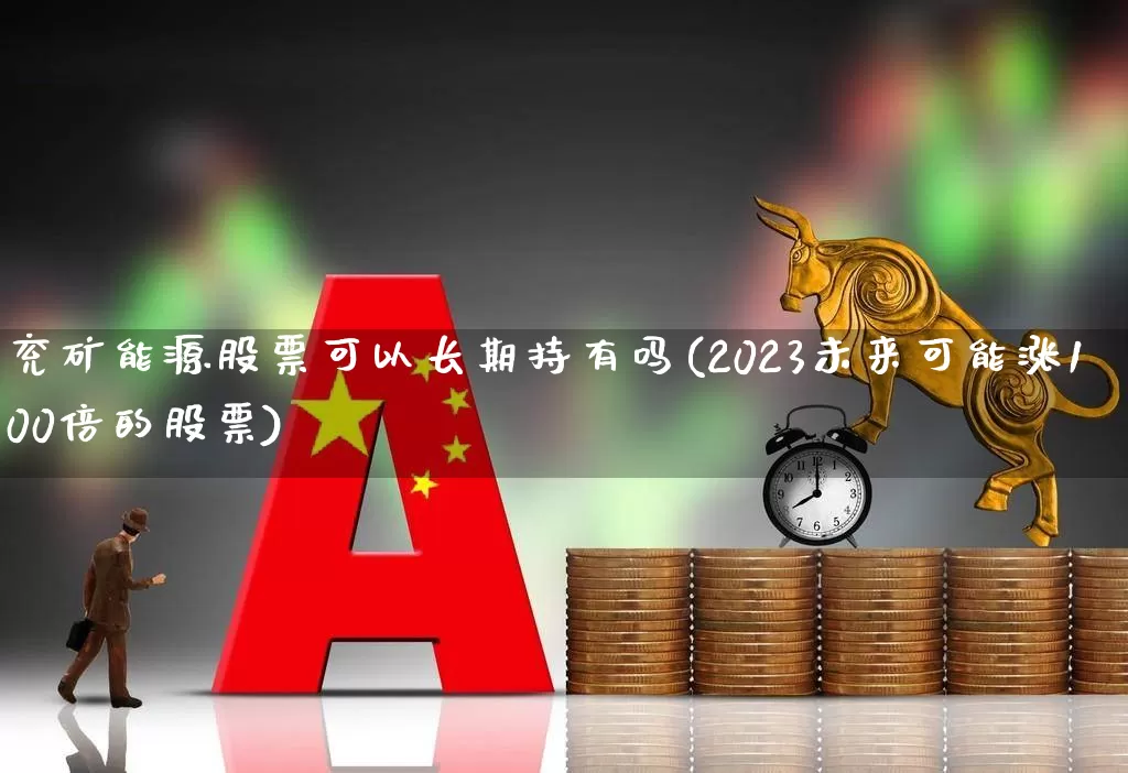 兖矿能源股票可以长期持有吗(2023未来可能涨100倍的股票)_https://www.hangfeite.com_创业板_第1张