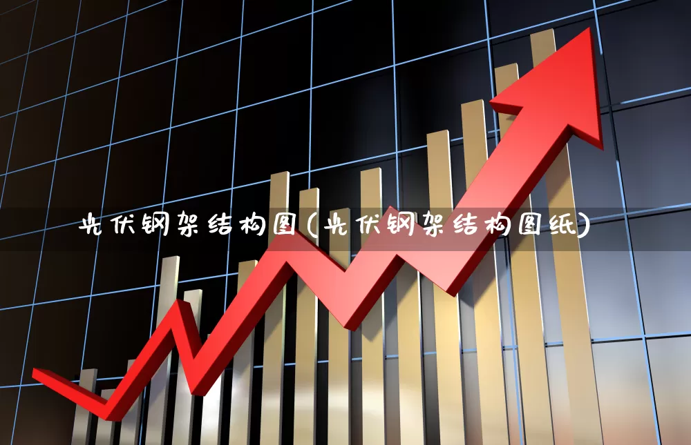 光伏钢架结构图(光伏钢架结构图纸)_https://www.hangfeite.com_上交所_第1张