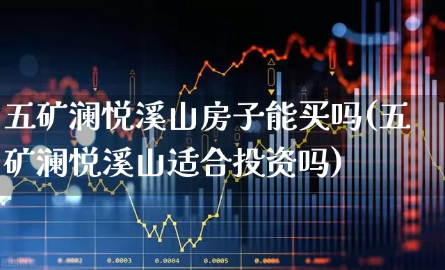 五矿澜悦溪山房子能买吗(五矿澜悦溪山适合投资吗)_https://www.hangfeite.com_科创板_第1张