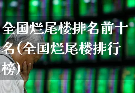 全国烂尾楼排名前十名(全国烂尾楼排行榜)_https://www.hangfeite.com_北交所_第1张