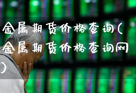 金属期货价格查询(金属期货价格查询网)_https://www.hangfeite.com_北交所_第1张