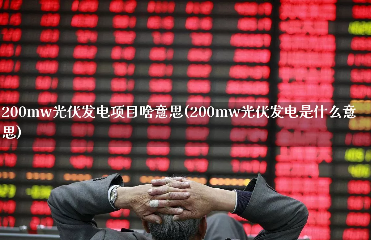 200mw光伏发电项目啥意思(200mw光伏发电是什么意思)_https://www.hangfeite.com_上交所_第1张