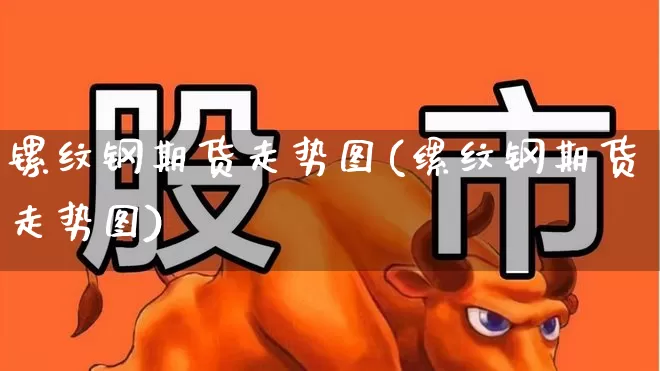镙纹钢期货走势图(缧纹钢期货走势图)_https://www.hangfeite.com_深交所_第1张