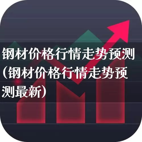 钢材价格行情走势预测(钢材价格行情走势预测最新)_https://www.hangfeite.com_创业板_第1张