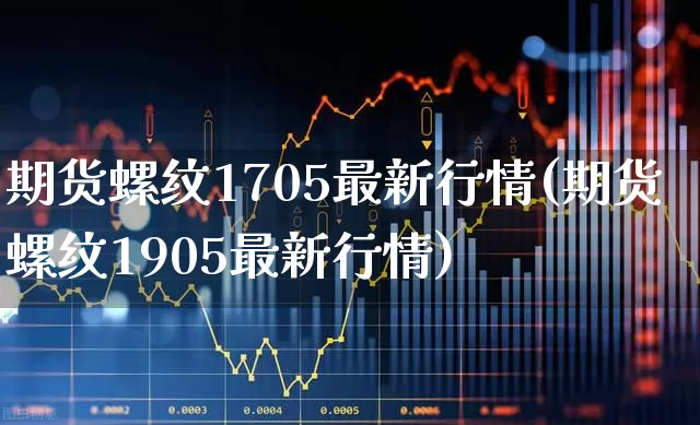 期货螺纹1705最新行情(期货螺纹1905最新行情)_https://www.hangfeite.com_北交所_第1张