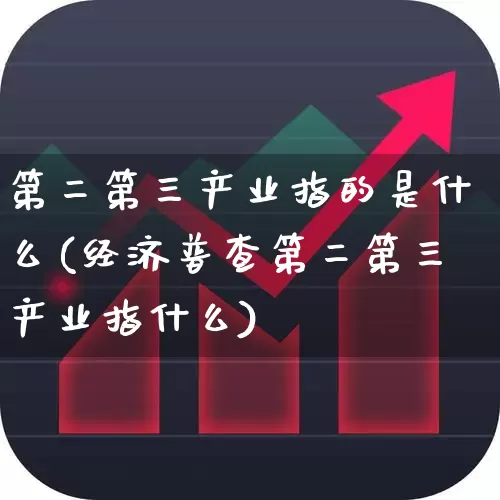 第二第三产业指的是什么(经济普查第二第三产业指什么)_https://www.hangfeite.com_北交所_第1张